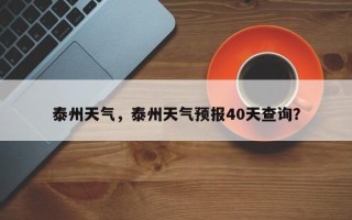 泰州天气，泰州天气预报40天查询？