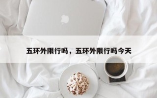 五环外限行吗，五环外限行吗今天