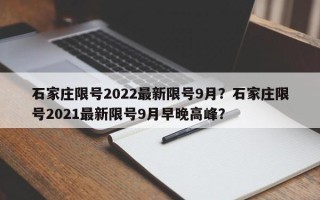 石家庄限号2022最新限号9月？石家庄限号2021最新限号9月早晚高峰？