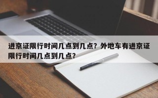 进京证限行时间几点到几点？外地车有进京证限行时间几点到几点？