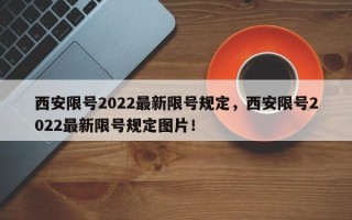 西安限号2022最新限号规定，西安限号2022最新限号规定图片！