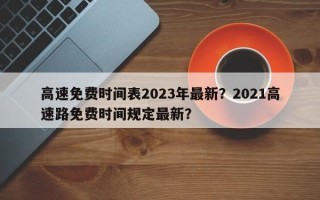 高速免费时间表2023年最新？2021高速路免费时间规定最新？