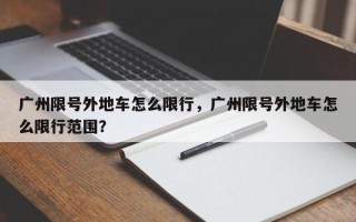 广州限号外地车怎么限行，广州限号外地车怎么限行范围？