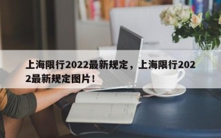 上海限行2022最新规定，上海限行2022最新规定图片！