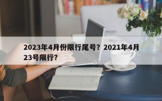 2023年4月份限行尾号？2021年4月23号限行？