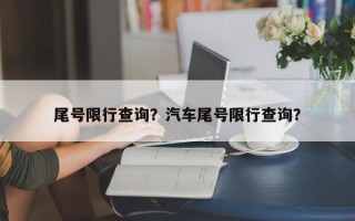 尾号限行查询？汽车尾号限行查询？