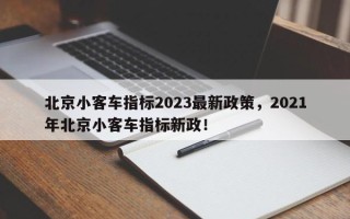 北京小客车指标2023最新政策，2021年北京小客车指标新政！