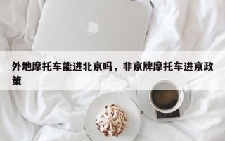 外地摩托车能进北京吗，非京牌摩托车进京政策