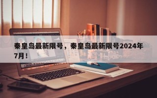 秦皇岛最新限号，秦皇岛最新限号2024年7月！