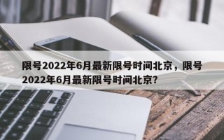 限号2022年6月最新限号时间北京，限号2022年6月最新限号时间北京？