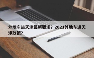 外地车进天津最新要求？2021外地车进天津政策？