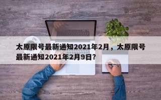 太原限号最新通知2021年2月，太原限号最新通知2021年2月9日？