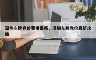 深圳车牌竞价费用最新，深圳车牌竞价最新攻略