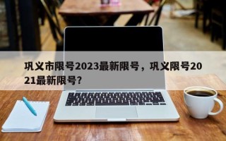 巩义市限号2023最新限号，巩义限号2021最新限号？