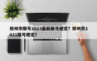 郑州市限号2023最新限号规定？郑州市2021限号规定？