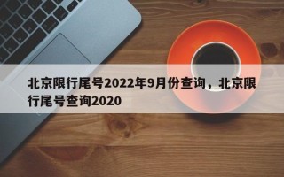 北京限行尾号2022年9月份查询，北京限行尾号查询2020