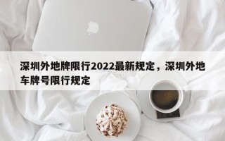 深圳外地牌限行2022最新规定，深圳外地车牌号限行规定