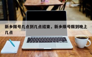 新乡限号几点到几点结束，新乡限号限到晚上几点