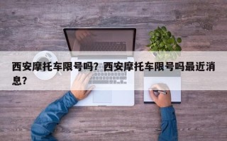 西安摩托车限号吗？西安摩托车限号吗最近消息？