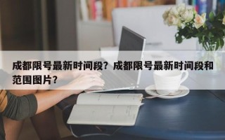 成都限号最新时间段？成都限号最新时间段和范围图片？