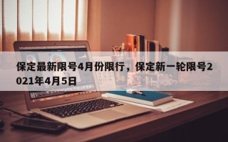 保定最新限号4月份限行，保定新一轮限号2021年4月5日