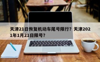 天津21日恢复机动车尾号限行？天津2021年1月21日限号？