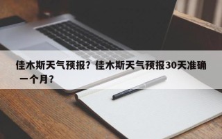 佳木斯天气预报？佳木斯天气预报30天准确 一个月？