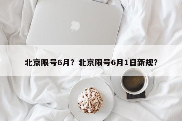 北京限号6月？北京限号6月1日新规？-第1张图片-爱看生活