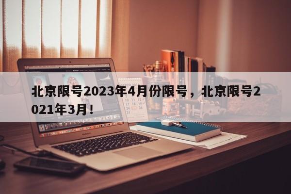 北京限号2023年4月份限号，北京限号2021年3月！-第1张图片-爱看生活