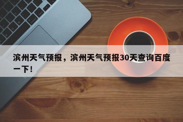 滨州天气预报，滨州天气预报30天查询百度一下！-第1张图片-爱看生活