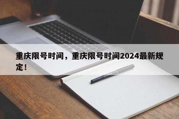 重庆限号时间，重庆限号时间2024最新规定！-第1张图片-爱看生活