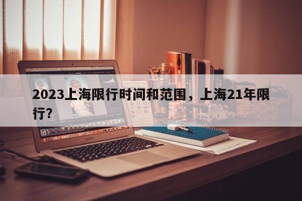 2023上海限行时间和范围，上海21年限行？-第1张图片-爱看生活