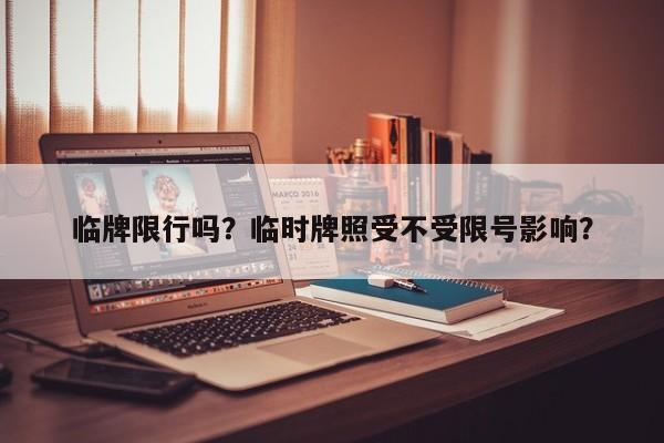 临牌限行吗？临时牌照受不受限号影响？-第1张图片-爱看生活