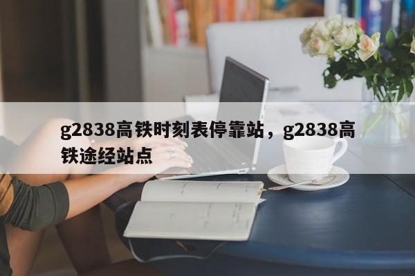 g2838高铁时刻表停靠站，g2838高铁途经站点-第1张图片-爱看生活