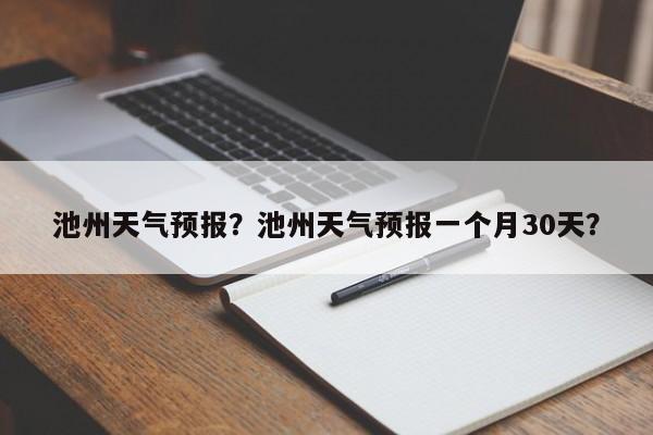 池州天气预报？池州天气预报一个月30天？-第1张图片-爱看生活