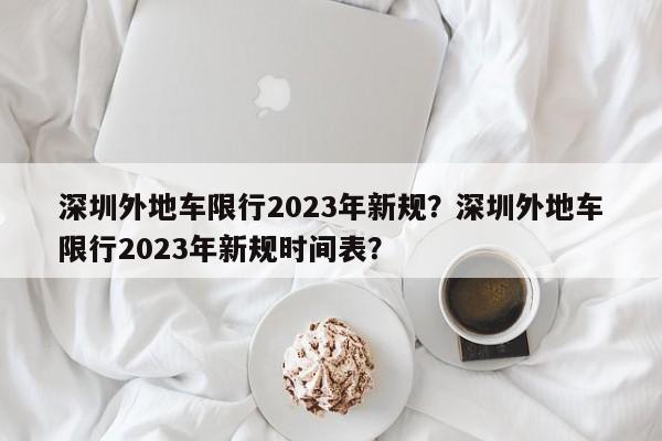 深圳外地车限行2023年新规？深圳外地车限行2023年新规时间表？-第1张图片-爱看生活