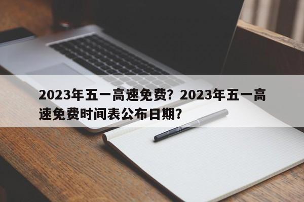 2023年五一高速免费？2023年五一高速免费时间表公布日期？-第1张图片-爱看生活