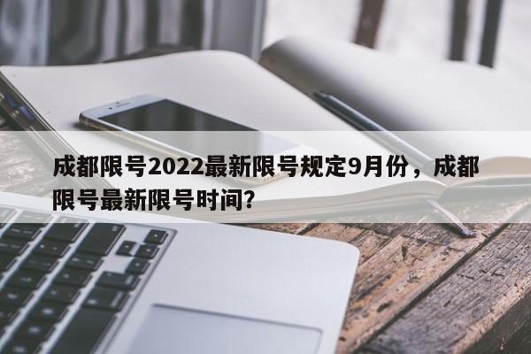 成都限号2022最新限号规定9月份，成都限号最新限号时间？-第1张图片-爱看生活