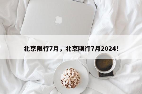 北京限行7月，北京限行7月2024！-第1张图片-爱看生活