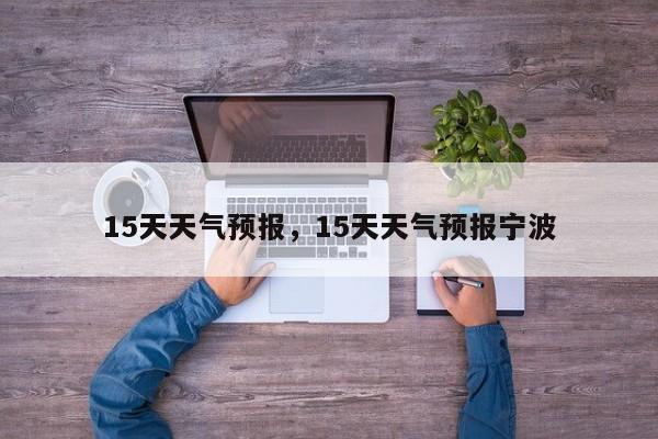 15天天气预报，15天天气预报宁波-第1张图片-爱看生活