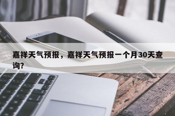 嘉祥天气预报，嘉祥天气预报一个月30天查询？-第1张图片-爱看生活