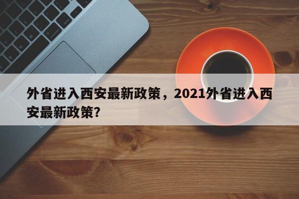 外省进入西安最新政策，2021外省进入西安最新政策？-第1张图片-爱看生活