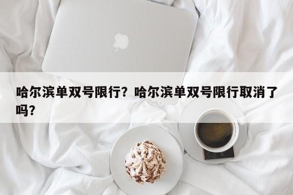 哈尔滨单双号限行？哈尔滨单双号限行取消了吗？-第1张图片-爱看生活