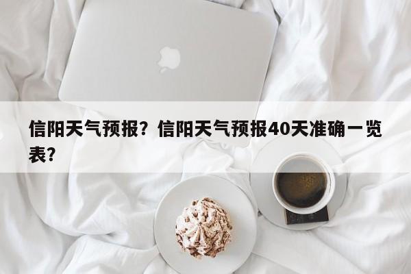 信阳天气预报？信阳天气预报40天准确一览表？-第1张图片-爱看生活