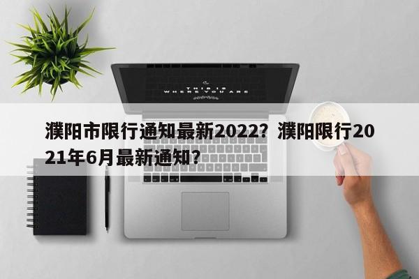 濮阳市限行通知最新2022？濮阳限行2021年6月最新通知？-第1张图片-爱看生活