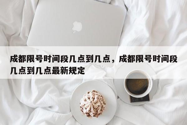 成都限号时间段几点到几点，成都限号时间段几点到几点最新规定-第1张图片-爱看生活