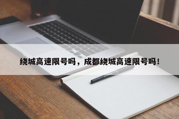 绕城高速限号吗，成都绕城高速限号吗！-第1张图片-爱看生活