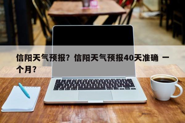 信阳天气预报？信阳天气预报40天准确 一个月？-第1张图片-爱看生活