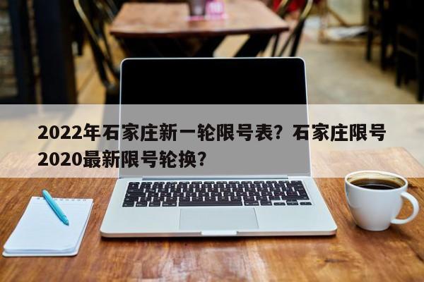 2022年石家庄新一轮限号表？石家庄限号2020最新限号轮换？-第1张图片-爱看生活