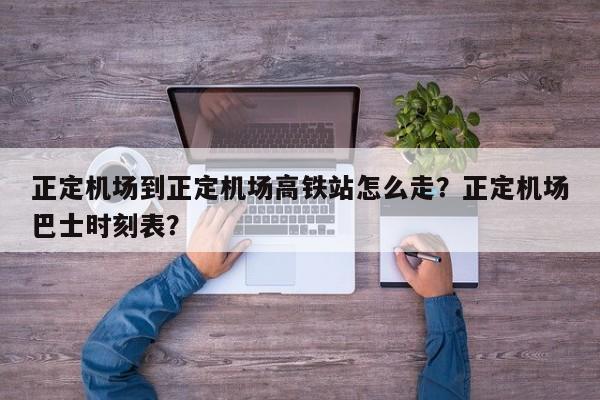 正定机场到正定机场高铁站怎么走？正定机场巴士时刻表？-第1张图片-爱看生活